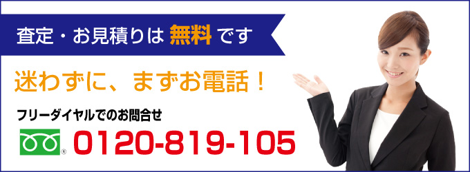 査定・お見積りは無料です。迷わずに、まずお電話!フリーダイヤルでのお問合せ:0120-819-105